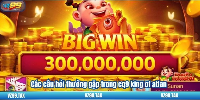 CQ9 King of Atlan – Slot game hàng đầu tại VZ99 4 Các câu hỏi thường gặp trong cq9 king of atlan
