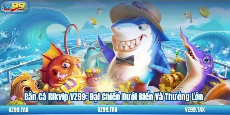 Bắn Cá Rikvip VZ99: Đại Chiến Dưới Biển Và Thưởng Lớn 3 Bắn Cá Rikvip VZ99: Đại Chiến Dưới Biển Và Thưởng Lớn