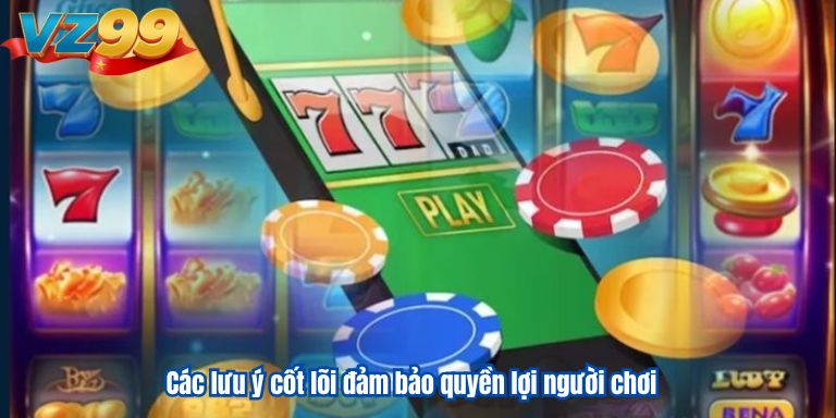 Hoàn Trả Cược Slot VZ99 Lên Đến 10.888.888k Cực Khủng 4 Các lưu ý cốt lõi đảm bảo quyền lợi người chơi