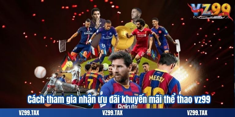 Khuyến Mãi Thể Thao VZ99 – Cơ Hội Chơi Lớn, Thắng Lớn 4 Cách tham gia nhận ưu đãi khuyến mãi thể thao vz99