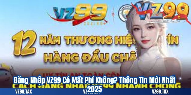 Đăng Nhập VZ99 6 Đăng Nhập VZ99 Có Mất Phí Không? Thông Tin Mới Nhất 2025