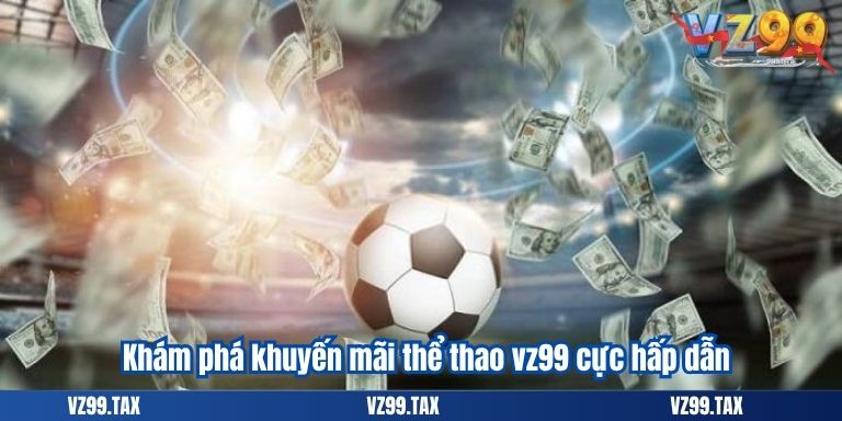Khuyến Mãi Thể Thao VZ99 – Cơ Hội Chơi Lớn, Thắng Lớn 2 Khám phá khuyến mãi thể thao vz99 cực hấp dẫn