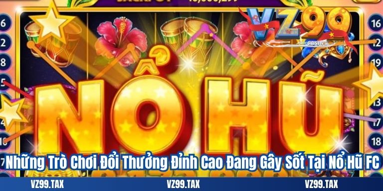 Nổ Hũ FC VZ99 – Điểm Đến Giải Trí Không Thể Bỏ Lỡ 4 Những Trò Chơi Đổi Thưởng Đỉnh Cao Đang Gây Sốt Tại Nổ Hũ FC