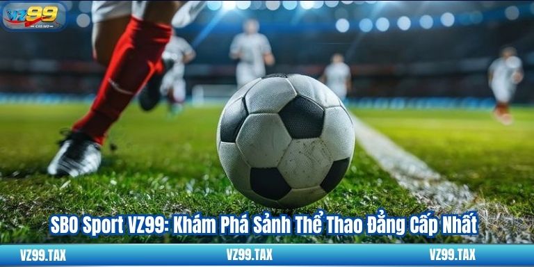 SBO Sport VZ99: Khám Phá Sảnh Thể Thao Đẳng Cấp Nhất 3 SBO Sport VZ99: Khám Phá Sảnh Thể Thao Đẳng Cấp Nhất
