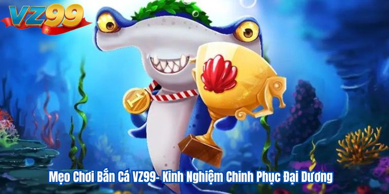 Mẹo Chơi Bắn Cá VZ99- Kinh Nghiệm Chinh Phục Đại Dương 2 Mẹo Chơi Bắn Cá VZ99- Kinh Nghiệm Chinh Phục Đại Dương