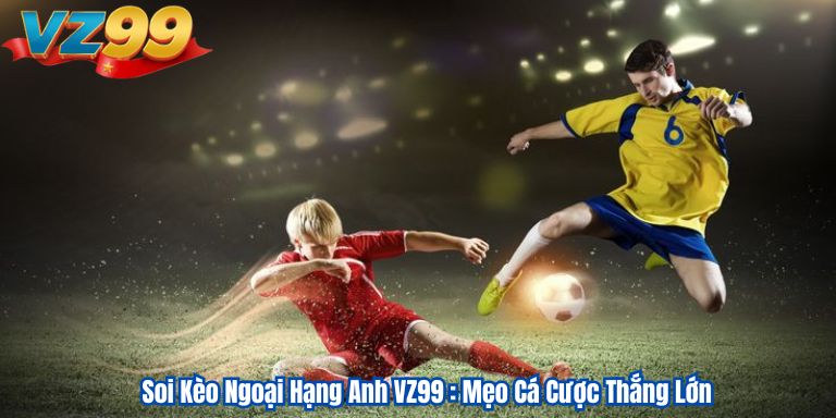 Soi Kèo Ngoại Hạng Anh VZ99 : Mẹo Cá Cược Thắng Lớn 1 Soi Kèo Ngoại Hạng Anh VZ99 : Mẹo Cá Cược Thắng Lớn