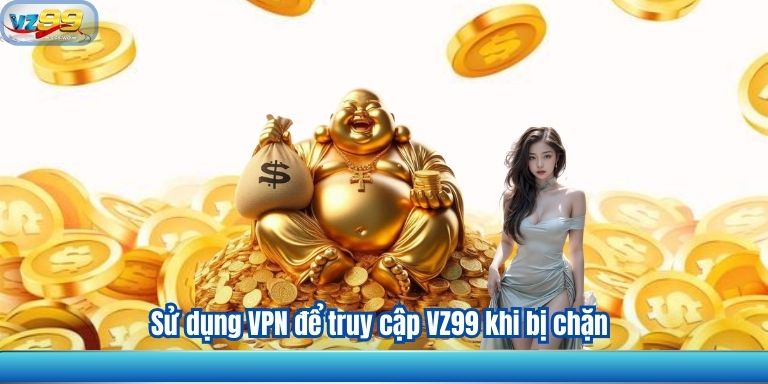 HƯỚNG DẪN TRUY CẬP VZ99 KHI BỊ CHẶN 1 Sử dụng VPN để truy cập VZ99 khi bị chặn